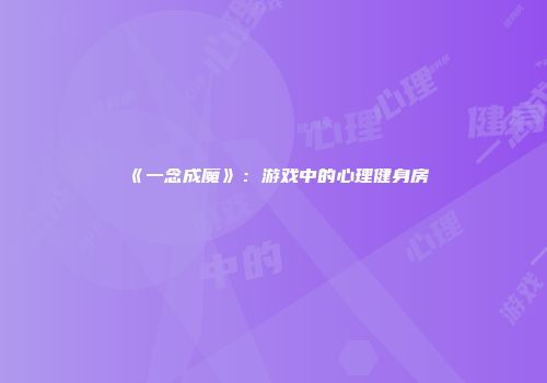 《一念成魔》：游戏中的心理健身房
