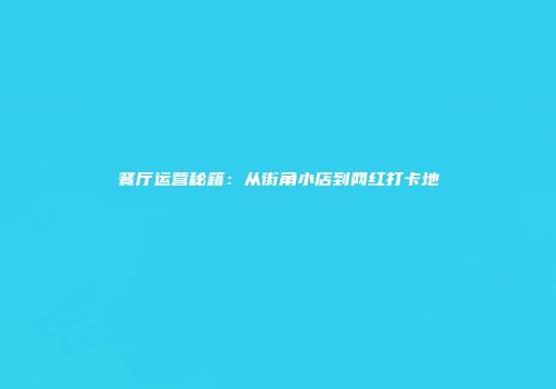 餐厅运营秘籍：从街角小店到网红打卡地