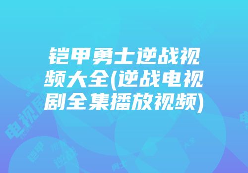 铠甲勇士逆战视频大全(逆战电视剧全集播放视频)