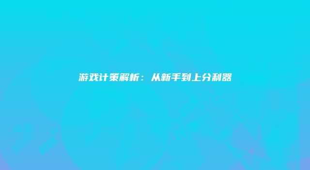 游戏计策解析：从新手到上分利器