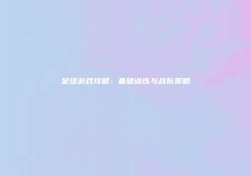 足球游戏攻略：基础训练与战队策略
