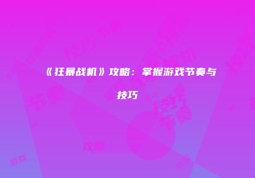 《狂暴战机》攻略:掌握游戏节奏与技巧
