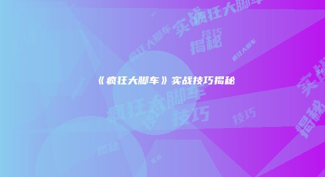 《疯狂大脚车》实战技巧揭秘