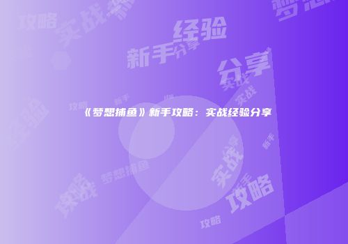 《梦想捕鱼》新手攻略：实战经验分享