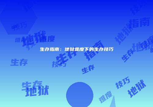生存指南：地狱难度下的生存技巧
