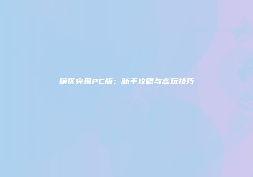 暗区突围PC版：新手攻略与高玩技巧