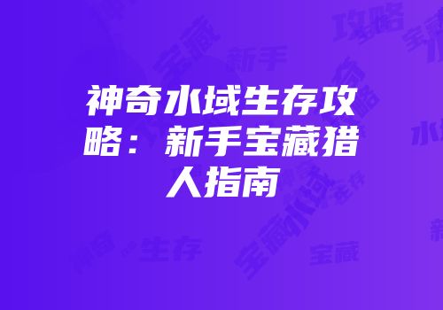 神奇水域生存攻略：新手宝藏猎人指南