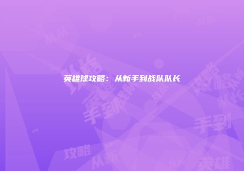 英雄球攻略:从新手到战队队长