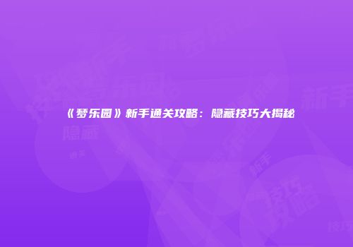 《梦乐园》新手通关攻略:隐藏技巧大揭秘