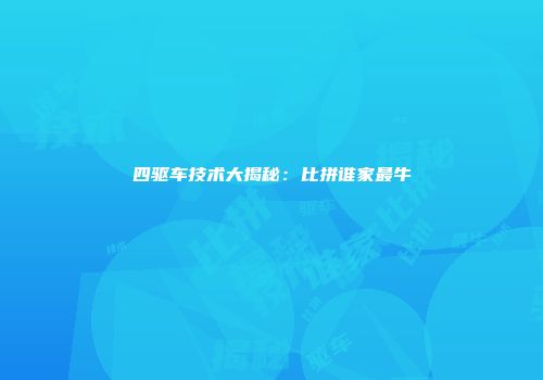 四驱车技术大揭秘：比拼谁家最牛