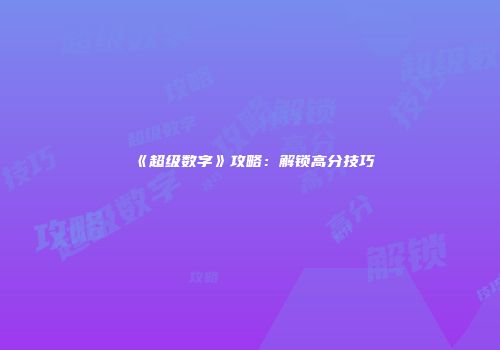 《超级数字》攻略：解锁高分技巧
