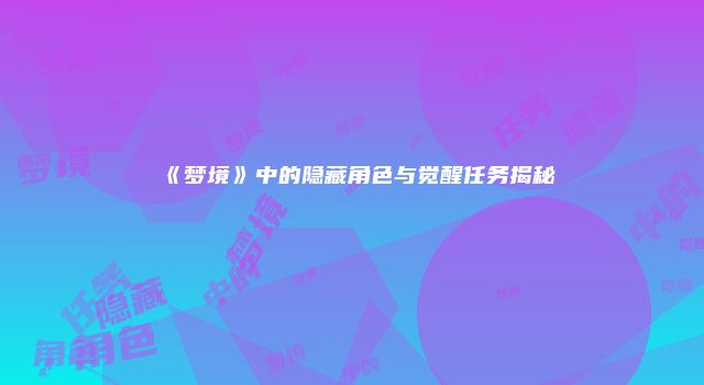 《梦境》中的隐藏角色与觉醒任务揭秘