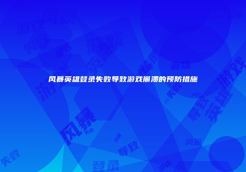风暴英雄登录失败导致游戏崩溃的预防措施