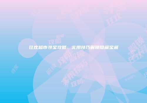 狂欢超市寻宝攻略:实用技巧解锁隐藏宝藏