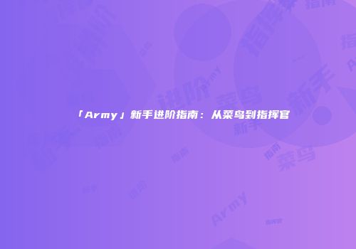 「Army」新手进阶指南：从菜鸟到指挥官