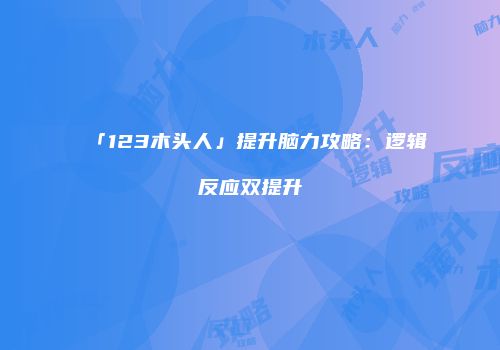 「123木头人」提升脑力攻略：逻辑反应双提升