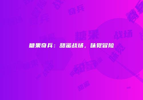 糖果奇兵:甜蜜战场,味觉冒险