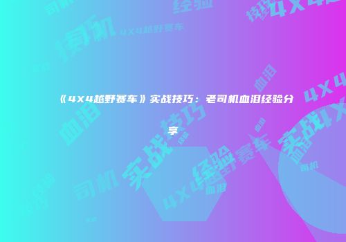 《4X4越野赛车》实战技巧：老司机血泪经验分享