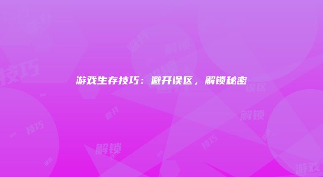 游戏生存技巧：避开误区，解锁秘密