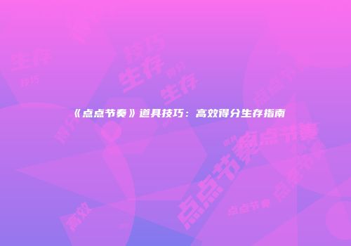 《点点节奏》道具技巧：高效得分生存指南