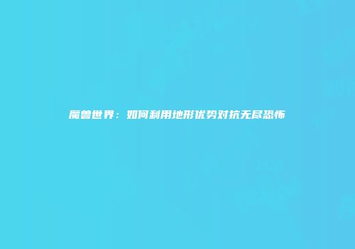 魔兽世界：如何利用地形优势对抗无尽恐怖