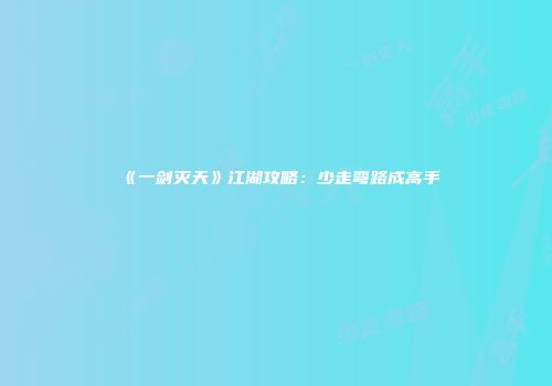 《一剑灭天》江湖攻略：少走弯路成高手