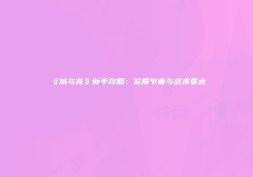 《城与龙》新手攻略：发展节奏与战术要点