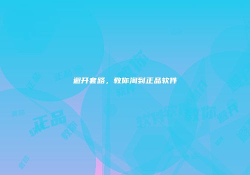 避开套路，教你淘到正品软件