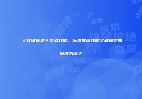 《攻城掠地》游戏攻略：庆功宴席攻略全解教你如何成为高手
