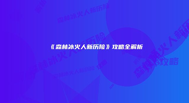 《森林冰火人新历险》攻略全解析