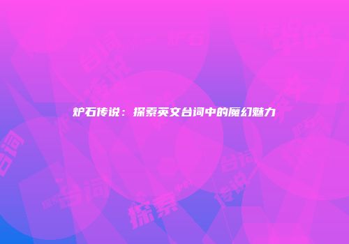 炉石传说：探索英文台词中的魔幻魅力