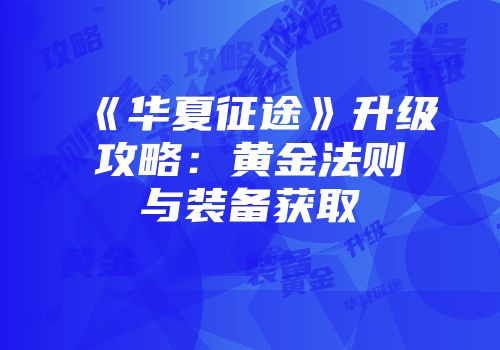 《华夏征途》升级攻略:黄金法则与装备获取