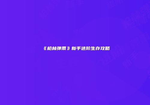 《枪林弹雨》新手进阶生存攻略