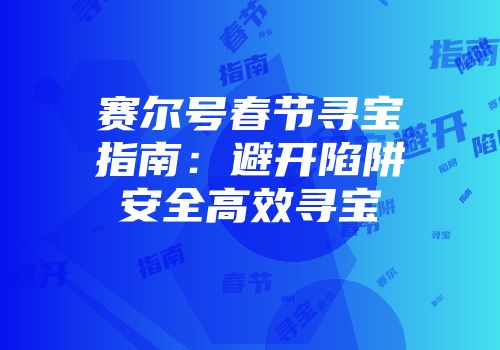 赛尔号春节寻宝指南：避开陷阱安全高效寻宝