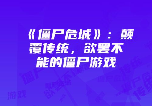 《僵尸危城》:颠覆传统,欲罢不能的僵尸游戏