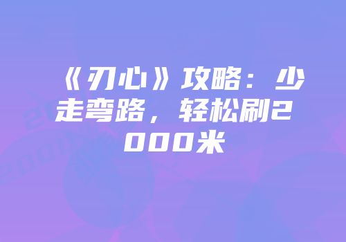 《刃心》攻略：少走弯路，轻松刷2000米