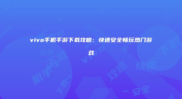 vivo手机手游下载攻略：快速安全畅玩热门游戏