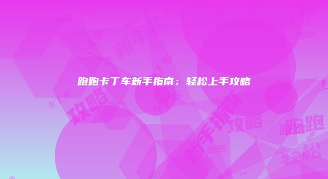 跑跑卡丁车新手指南：轻松上手攻略