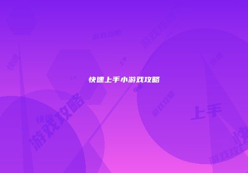 快速上手小游戏攻略