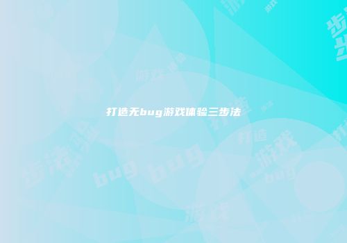 打造无bug游戏体验三步法