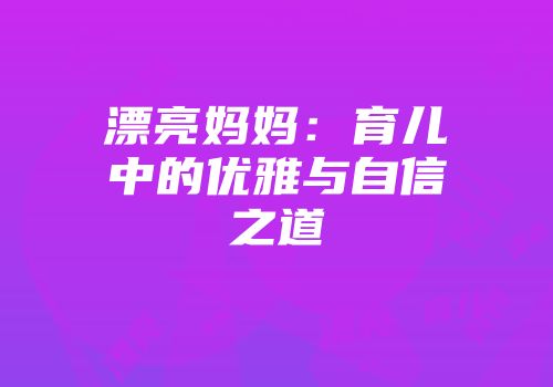 漂亮妈妈：育儿中的优雅与自信之道