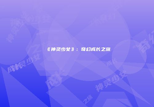《神灵少女》：奇幻成长之旅