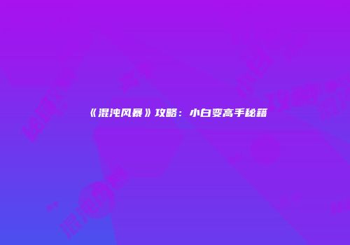 《混沌风暴》攻略：小白变高手秘籍