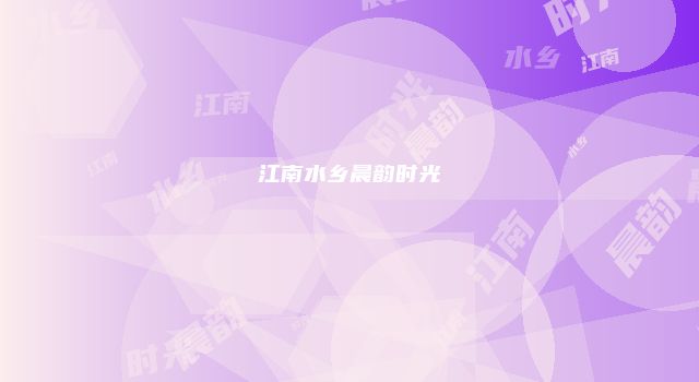 江南水乡晨韵时光