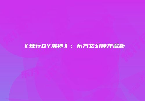 《梵行BY洛神》：东方玄幻佳作解析