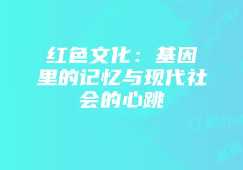 红色文化:基因里的记忆与现代社会的心跳