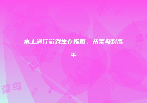 水上滑行游戏生存指南：从菜鸟到高手