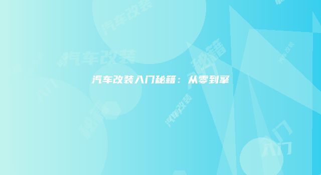 汽车改装入门秘籍：从零到擎