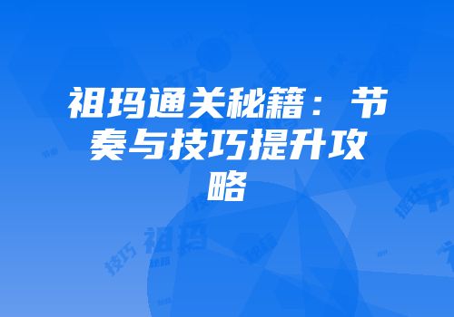祖玛通关秘籍：节奏与技巧提升攻略