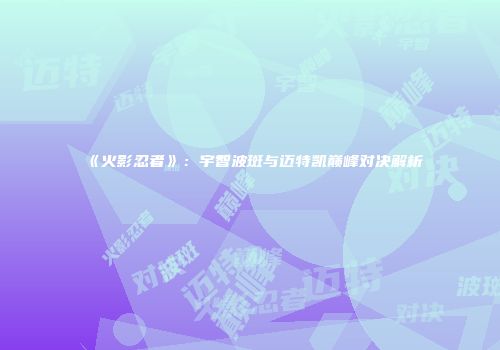 《火影忍者》：宇智波斑与迈特凯巅峰对决解析